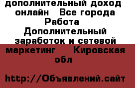 дополнительный доход  онлайн - Все города Работа » Дополнительный заработок и сетевой маркетинг   . Кировская обл.